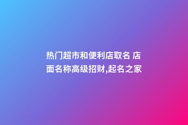 热门超市和便利店取名 店面名称高级招财,起名之家-第1张-店铺起名-玄机派